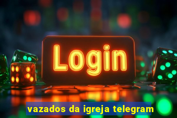 vazados da igreja telegram